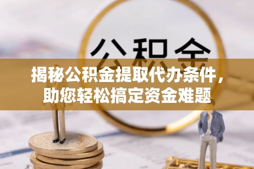 洱源揭秘公积金提取代办条件，助您轻松搞定资金难题
