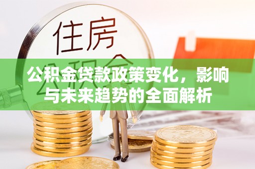 洱源公积金贷款政策变化，影响与未来趋势的全面解析
