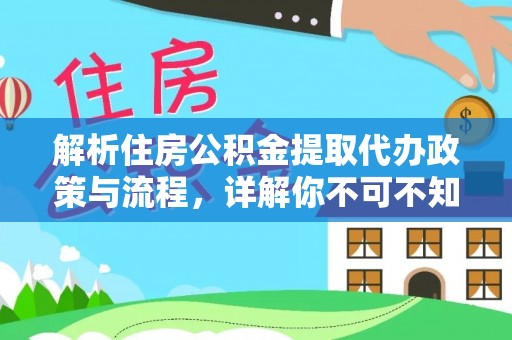 洱源解析住房公积金提取代办政策与流程，详解你不可不知的关键点