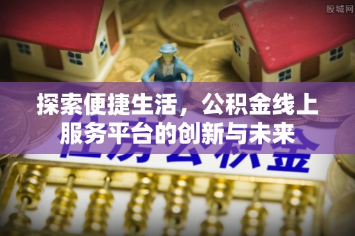洱源探索便捷生活，公积金线上服务平台的创新与未来