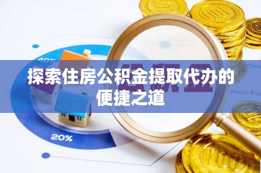 洱源探索住房公积金提取代办的便捷之道
