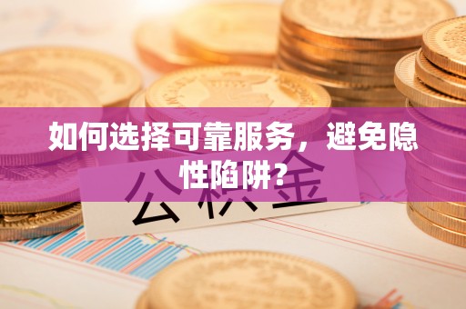 洱源如何选择可靠服务，避免隐性陷阱？