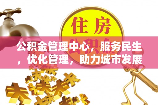 洱源公积金管理中心，服务民生，优化管理，助力城市发展