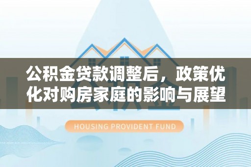 洱源公积金贷款调整后，政策优化对购房家庭的影响与展望
