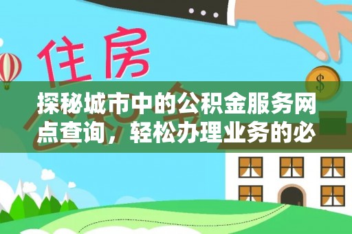 洱源探秘城市中的公积金服务网点查询，轻松办理业务的必备指南