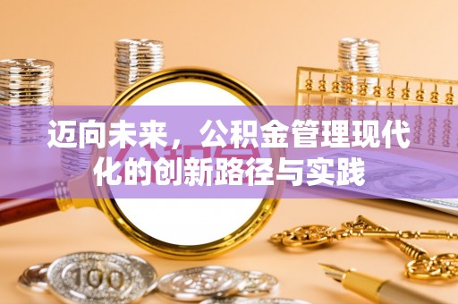 洱源迈向未来，公积金管理现代化的创新路径与实践