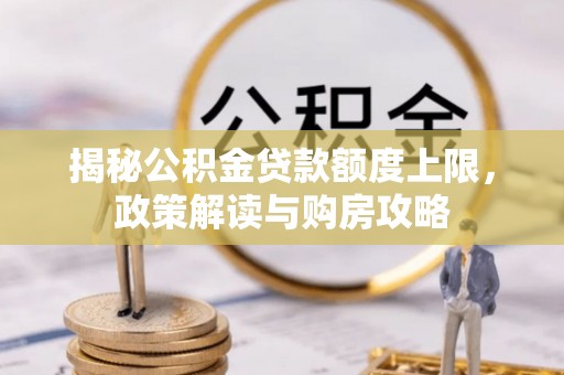 洱源揭秘公积金贷款额度上限，政策解读与购房攻略