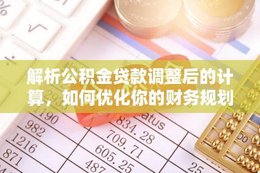 洱源解析公积金贷款调整后的计算，如何优化你的财务规划