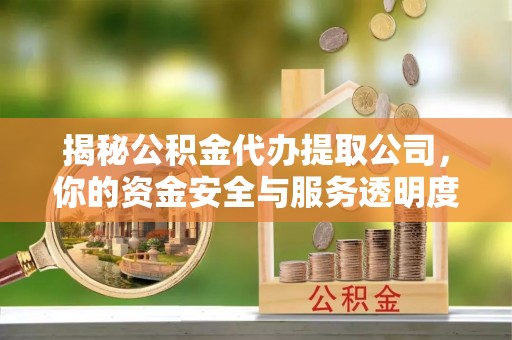 洱源揭秘公积金代办提取公司，你的资金安全与服务透明度全解析