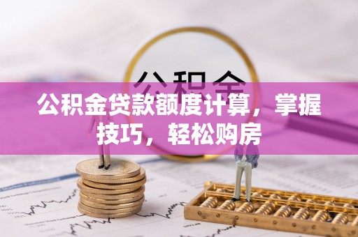 洱源公积金贷款额度计算，掌握技巧，轻松购房