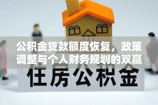 洱源公积金贷款额度恢复，政策调整与个人财务规划的双赢之道