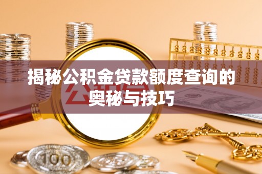 洱源揭秘公积金贷款额度查询的奥秘与技巧