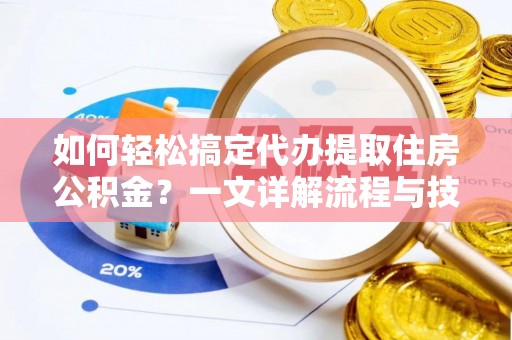 洱源如何轻松搞定代办提取住房公积金？一文详解流程与技巧