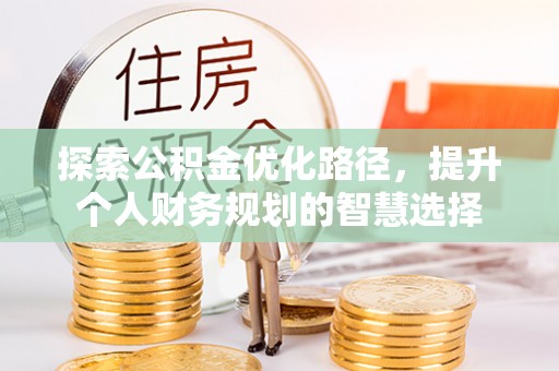 洱源探索公积金优化路径，提升个人财务规划的智慧选择
