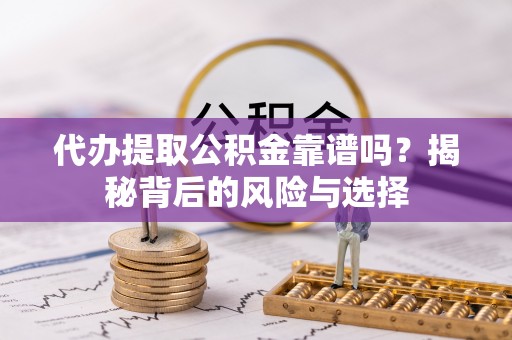 洱源代办提取公积金靠谱吗？揭秘背后的风险与选择