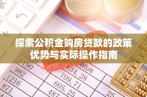 洱源探索公积金购房贷款的政策优势与实际操作指南