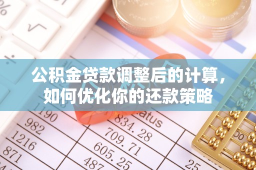 洱源公积金贷款调整后的计算，如何优化你的还款策略