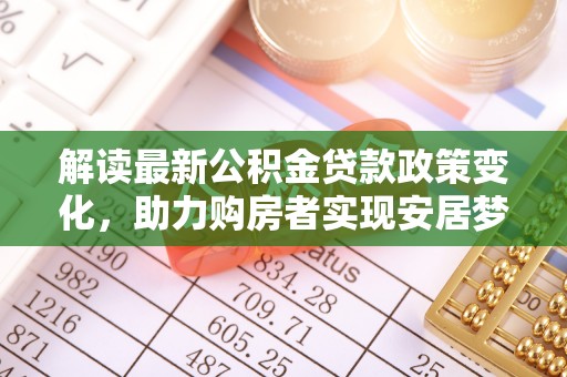 洱源解读最新公积金贷款政策变化，助力购房者实现安居梦想
