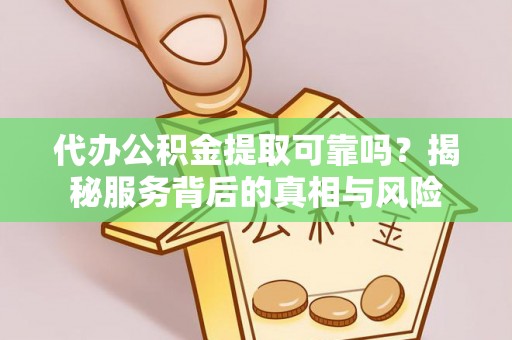 洱源代办公积金提取可靠吗？揭秘服务背后的真相与风险