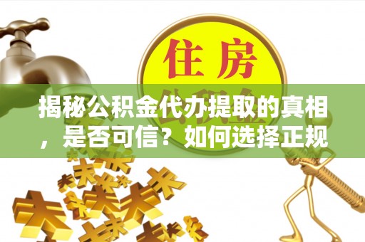 洱源揭秘公积金代办提取的真相，是否可信？如何选择正规服务？