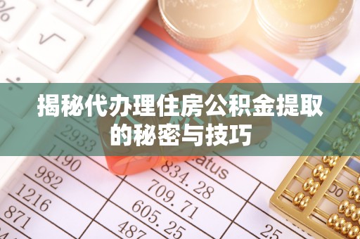 洱源揭秘代办理住房公积金提取的秘密与技巧
