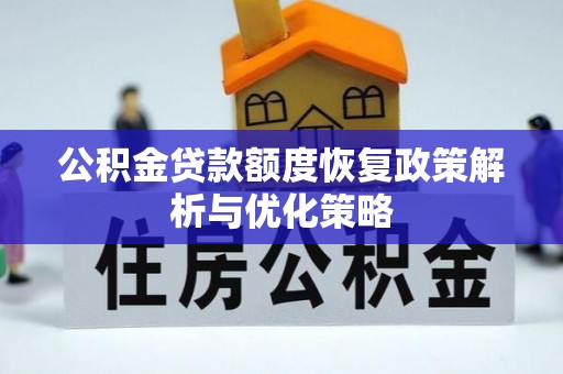 洱源公积金贷款额度恢复政策解析与优化策略