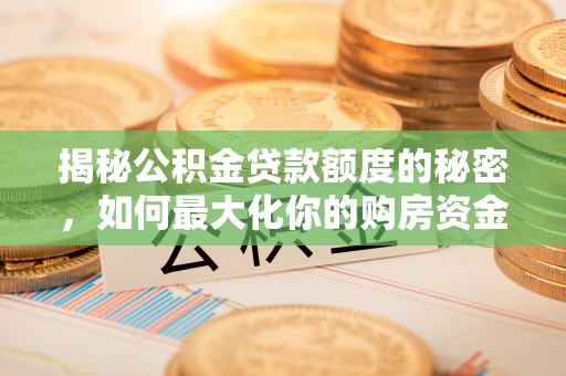洱源揭秘公积金贷款额度的秘密，如何最大化你的购房资金