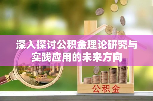 洱源深入探讨公积金理论研究与实践应用的未来方向