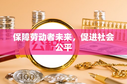 洱源保障劳动者未来，促进社会公平