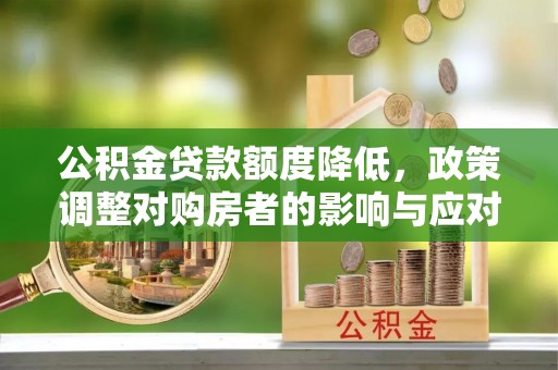 洱源公积金贷款额度降低，政策调整对购房者的影响与应对策略