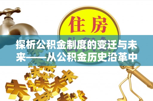 洱源探析公积金制度的变迁与未来——从公积金历史沿革中读懂社会福利发展