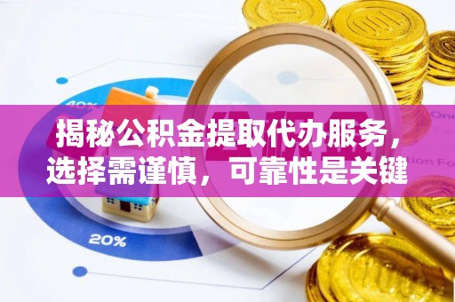 洱源揭秘公积金提取代办服务，选择需谨慎，可靠性是关键