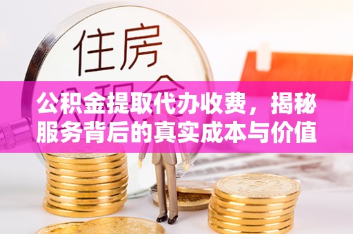 洱源公积金提取代办收费，揭秘服务背后的真实成本与价值