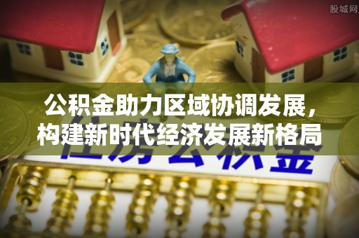 洱源公积金助力区域协调发展，构建新时代经济发展新格局