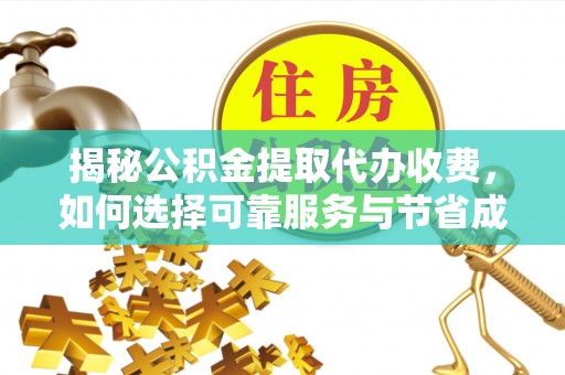 洱源揭秘公积金提取代办收费，如何选择可靠服务与节省成本？