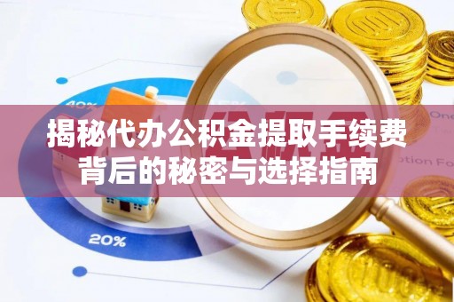 洱源揭秘代办公积金提取手续费背后的秘密与选择指南