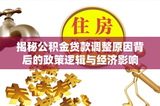 洱源揭秘公积金贷款调整原因背后的政策逻辑与经济影响