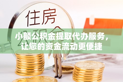 洱源小额公积金提取代办服务，让您的资金流动更便捷