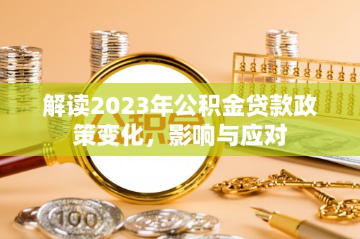 洱源解读2023年公积金贷款政策变化，影响与应对