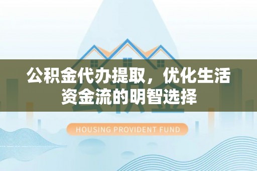 洱源公积金代办提取，优化生活资金流的明智选择