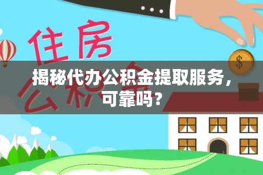 洱源揭秘代办公积金提取服务，可靠吗？