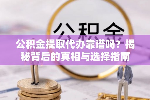 洱源公积金提取代办靠谱吗？揭秘背后的真相与选择指南