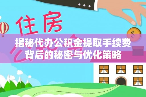洱源揭秘代办公积金提取手续费背后的秘密与优化策略