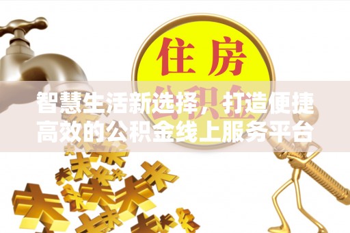 洱源智慧生活新选择，打造便捷高效的公积金线上服务平台
