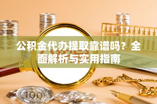 洱源公积金代办提取靠谱吗？全面解析与实用指南