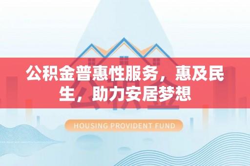 洱源公积金普惠性服务，惠及民生，助力安居梦想
