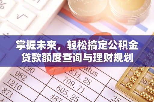 洱源掌握未来，轻松搞定公积金贷款额度查询与理财规划
