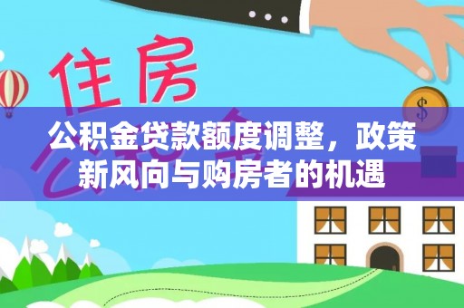 洱源公积金贷款额度调整，政策新风向与购房者的机遇