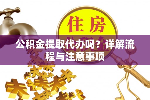 洱源公积金提取代办吗？详解流程与注意事项