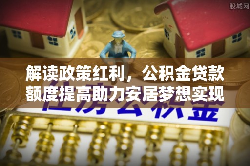 洱源解读政策红利，公积金贷款额度提高助力安居梦想实现